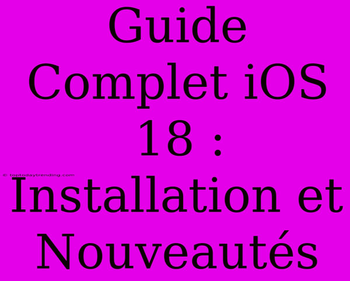 Guide Complet IOS 18 : Installation Et Nouveautés