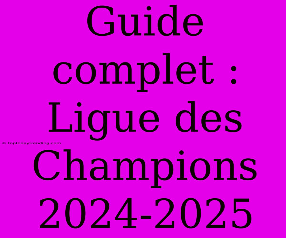 Guide Complet : Ligue Des Champions 2024-2025