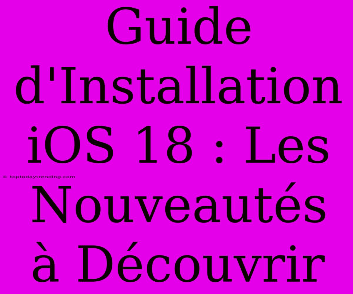 Guide D'Installation IOS 18 : Les Nouveautés À Découvrir