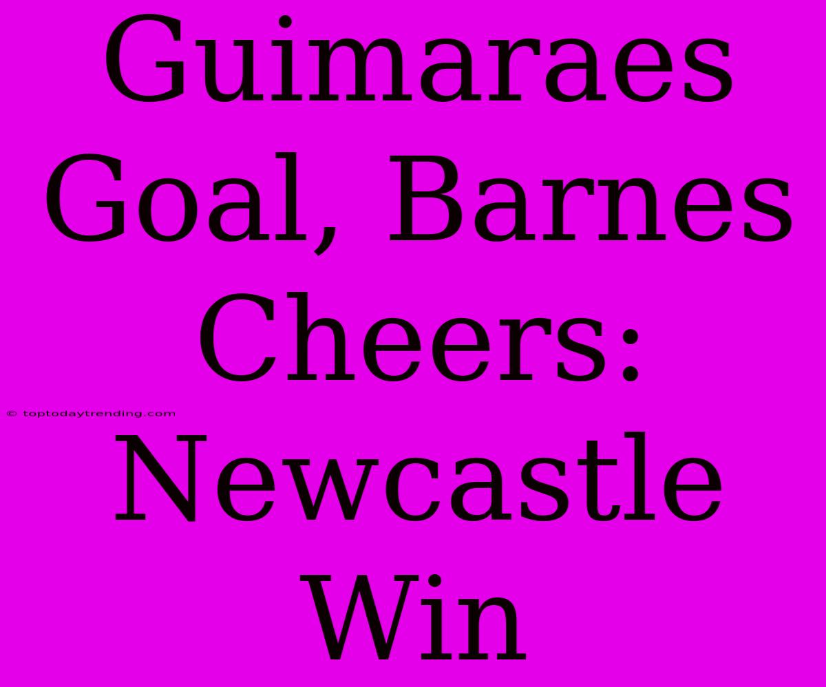 Guimaraes Goal, Barnes Cheers: Newcastle Win