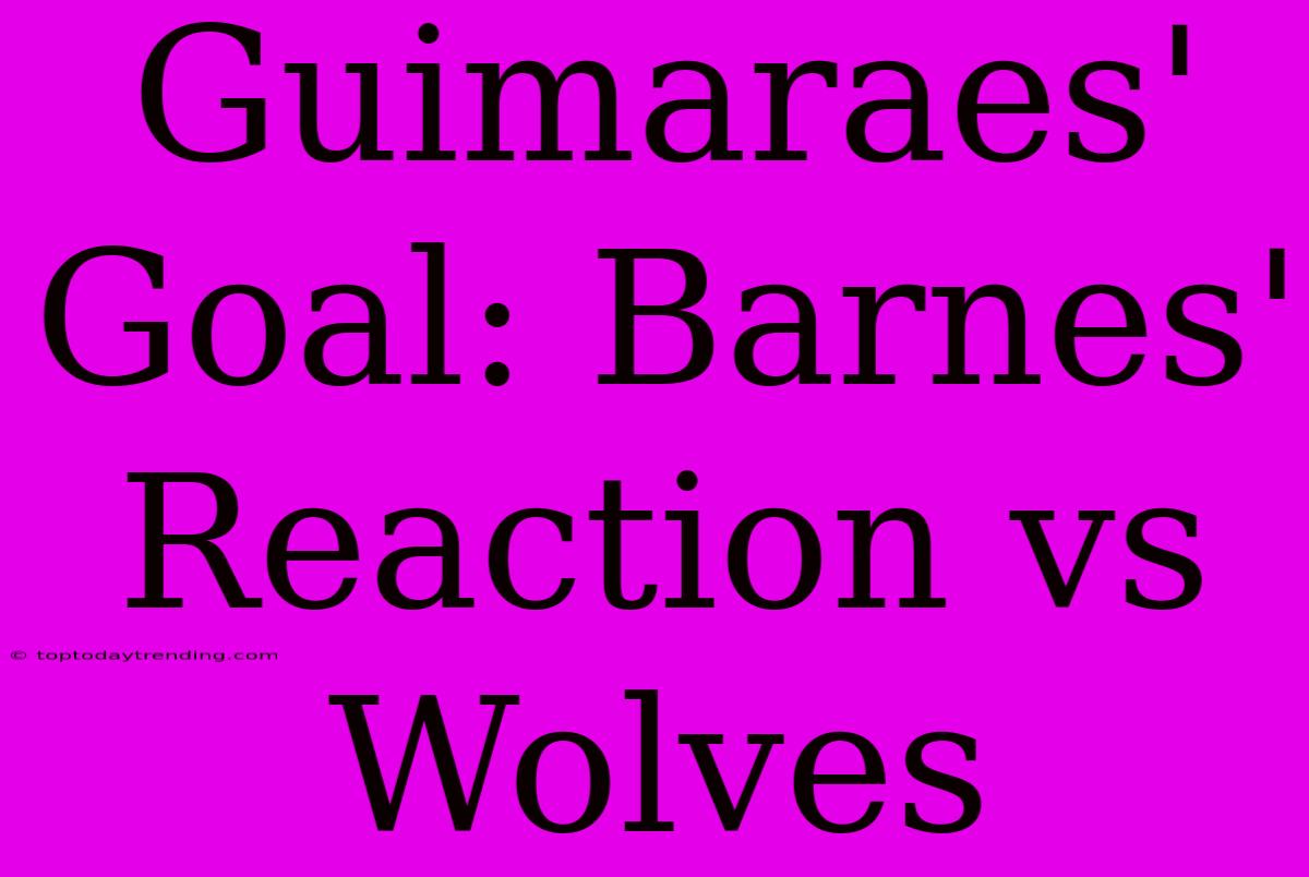 Guimaraes' Goal: Barnes' Reaction Vs Wolves