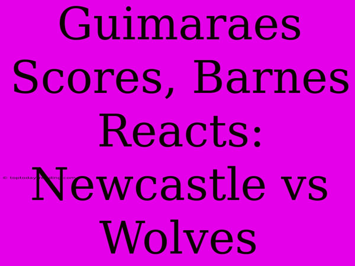 Guimaraes Scores, Barnes Reacts: Newcastle Vs Wolves