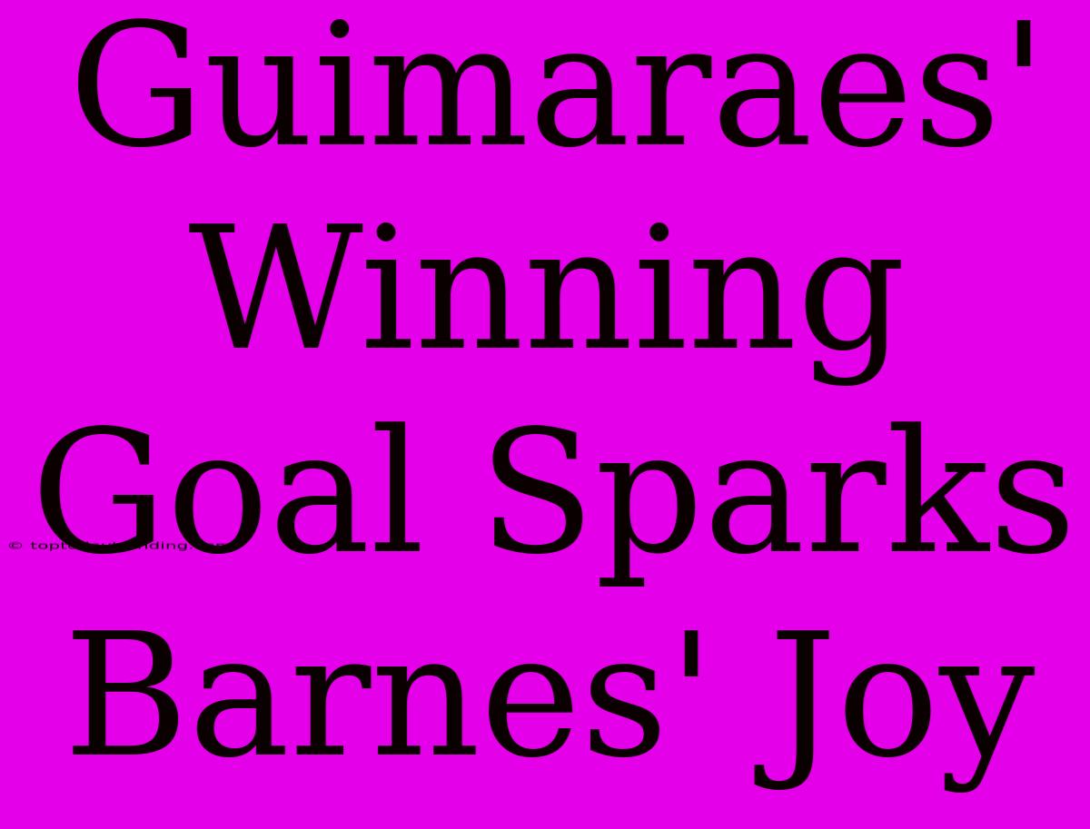 Guimaraes' Winning Goal Sparks Barnes' Joy