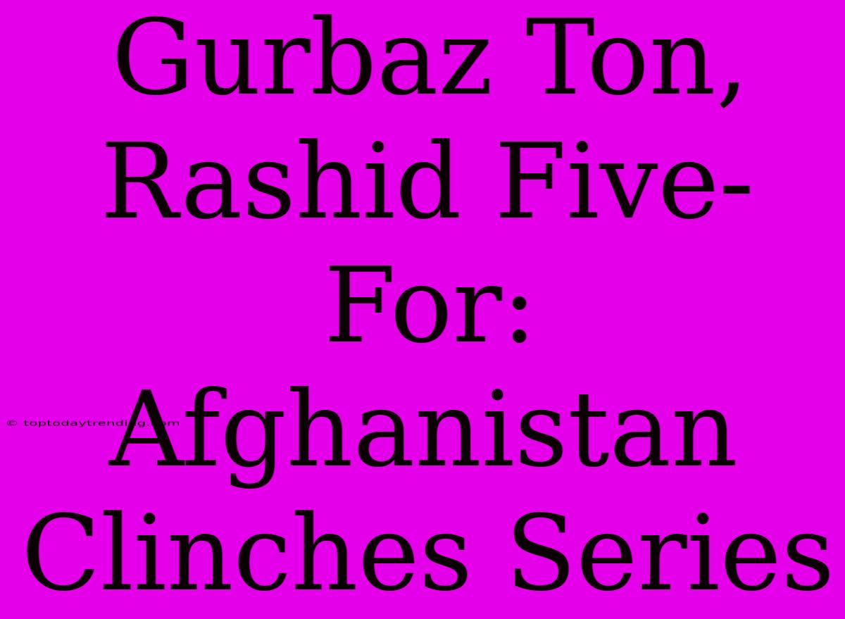 Gurbaz Ton, Rashid Five-For: Afghanistan Clinches Series