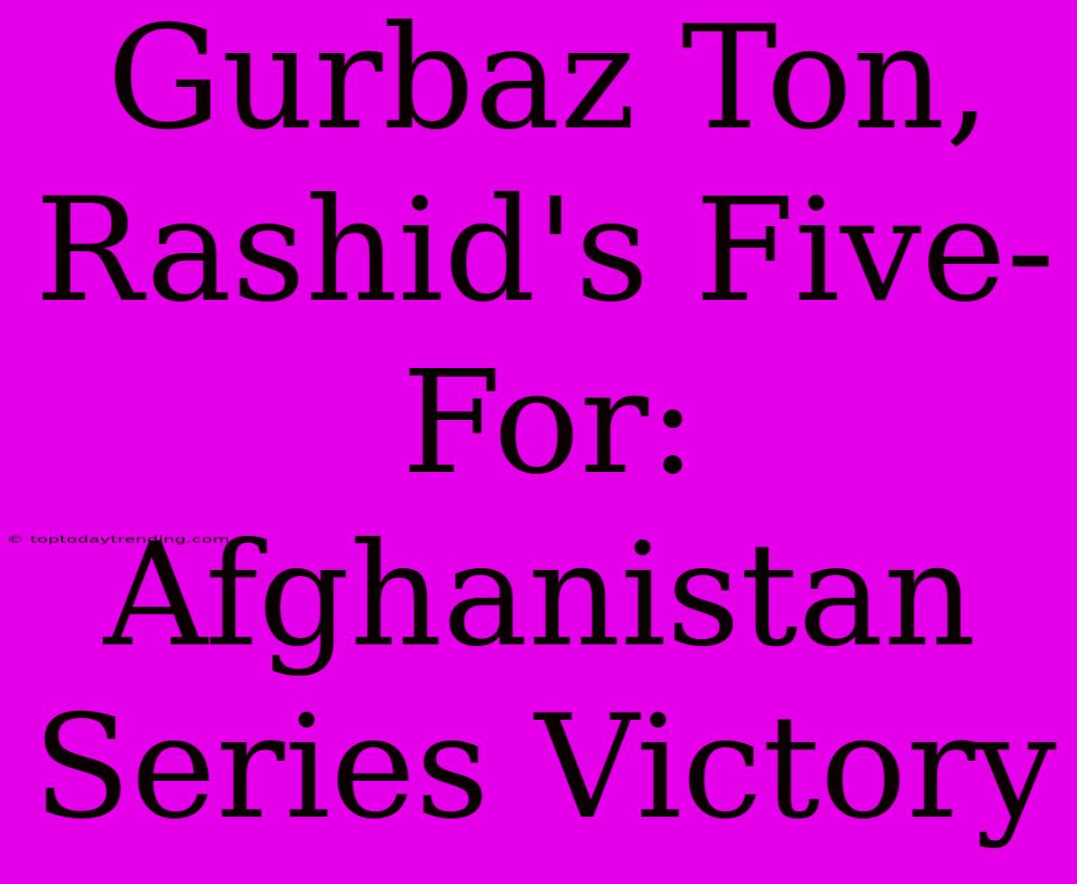 Gurbaz Ton, Rashid's Five-For: Afghanistan Series Victory