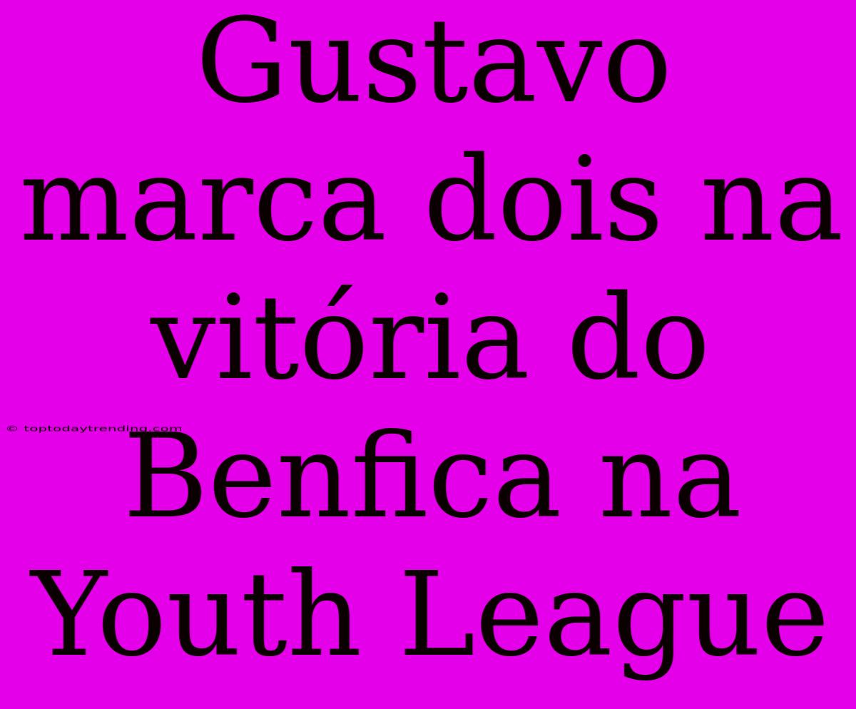 Gustavo Marca Dois Na Vitória Do Benfica Na Youth League