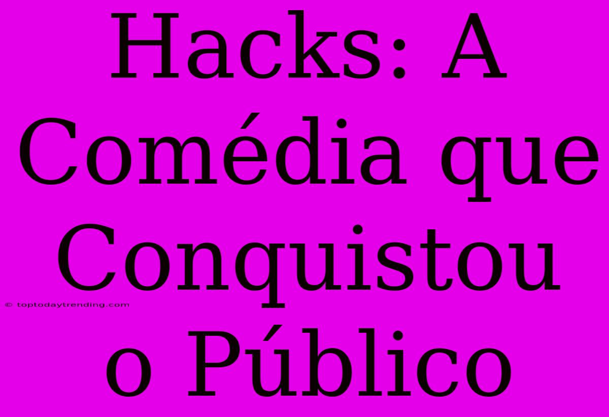 Hacks: A Comédia Que Conquistou O Público