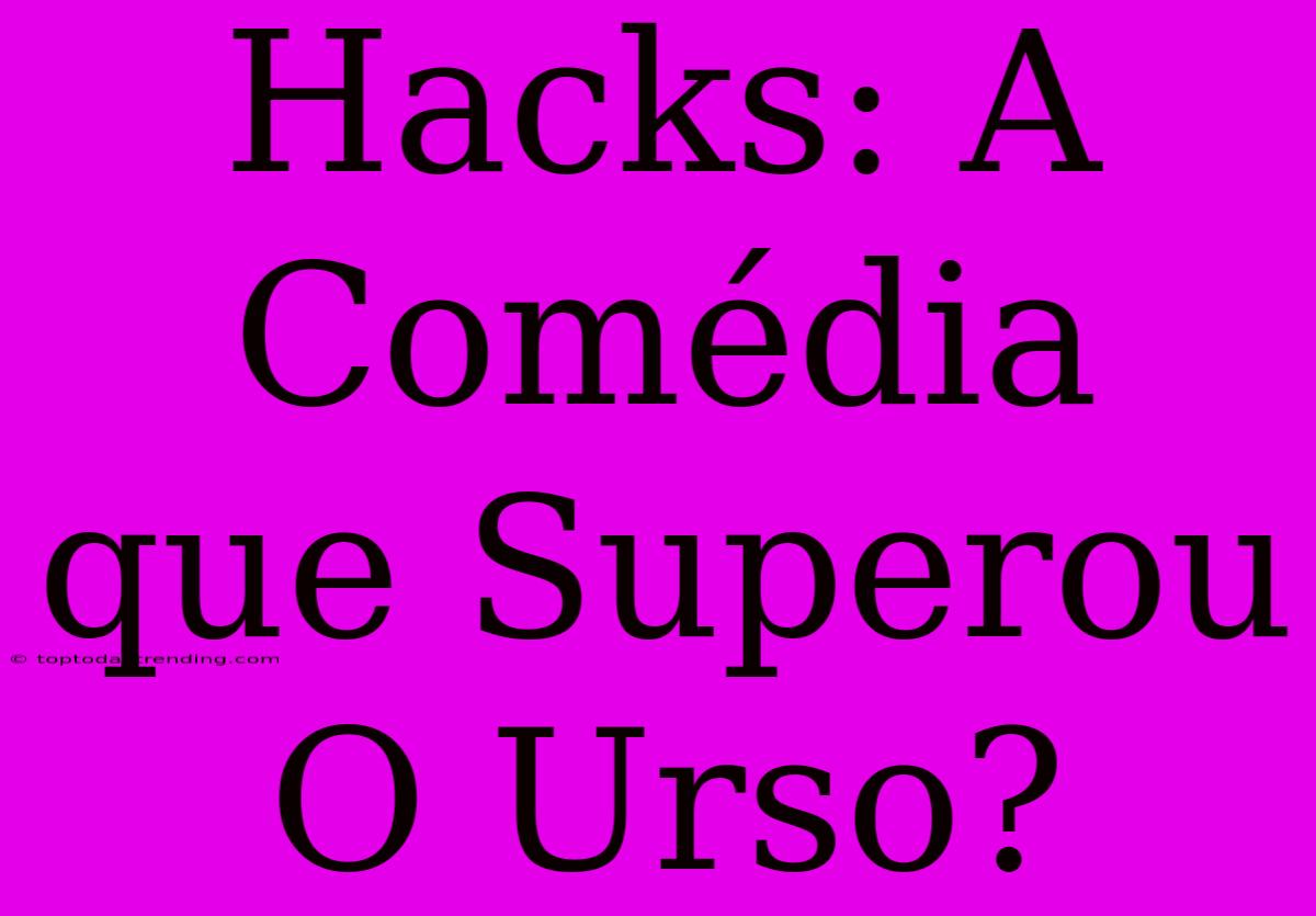 Hacks: A Comédia Que Superou O Urso?