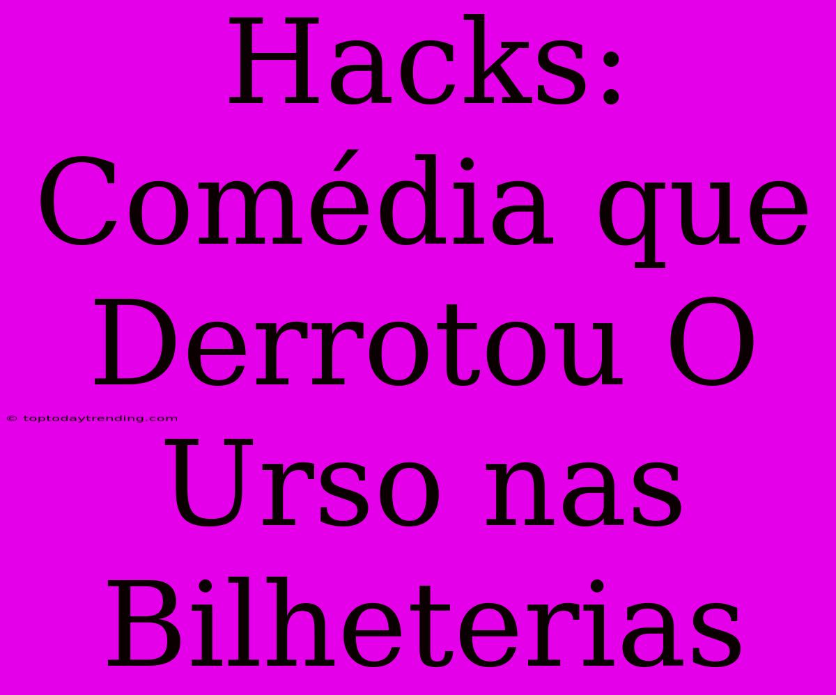 Hacks: Comédia Que Derrotou O Urso Nas Bilheterias