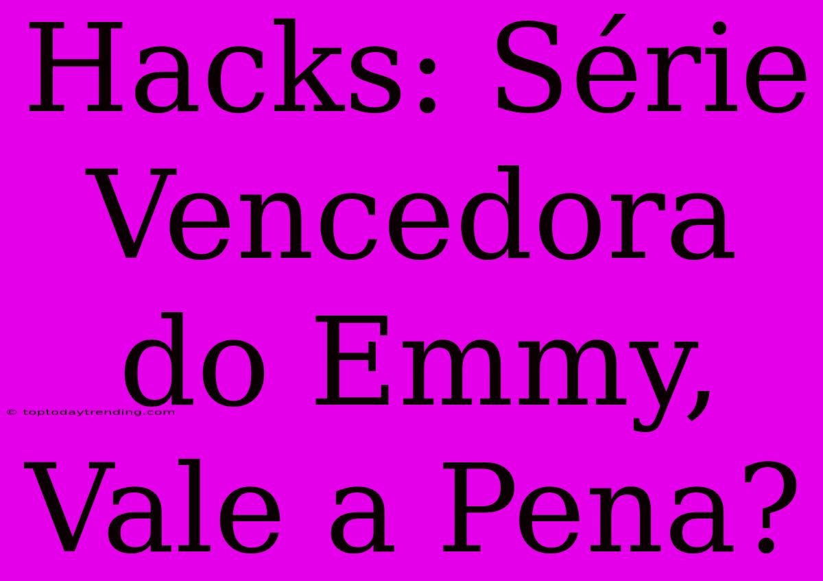 Hacks: Série Vencedora Do Emmy, Vale A Pena?