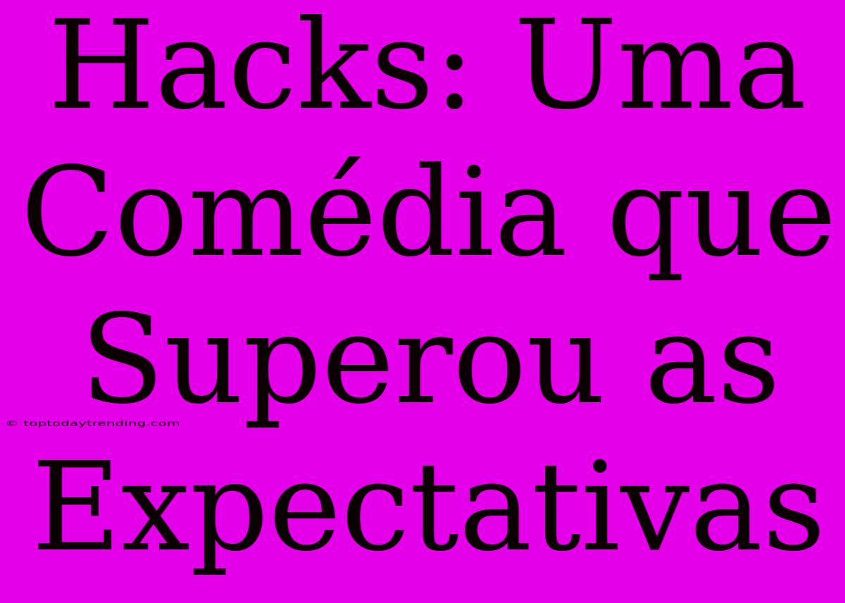 Hacks: Uma Comédia Que Superou As Expectativas