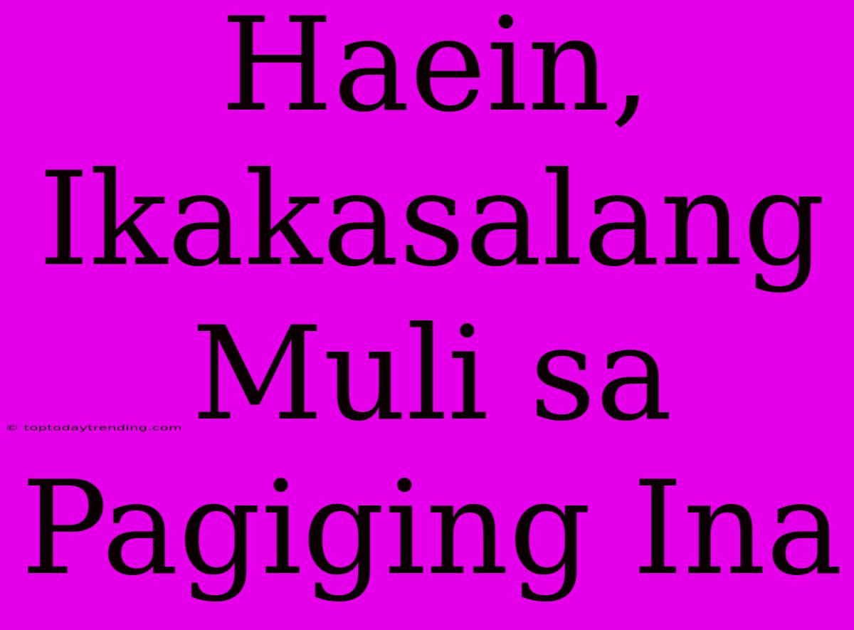 Haein, Ikakasalang Muli Sa Pagiging Ina