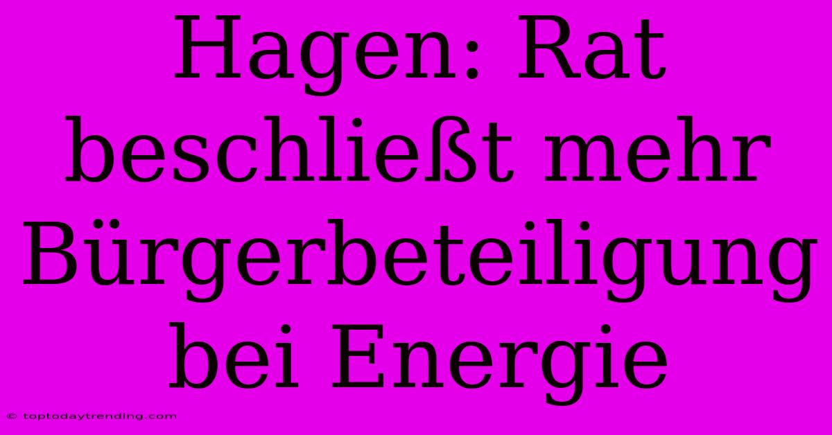 Hagen: Rat Beschließt Mehr Bürgerbeteiligung Bei Energie