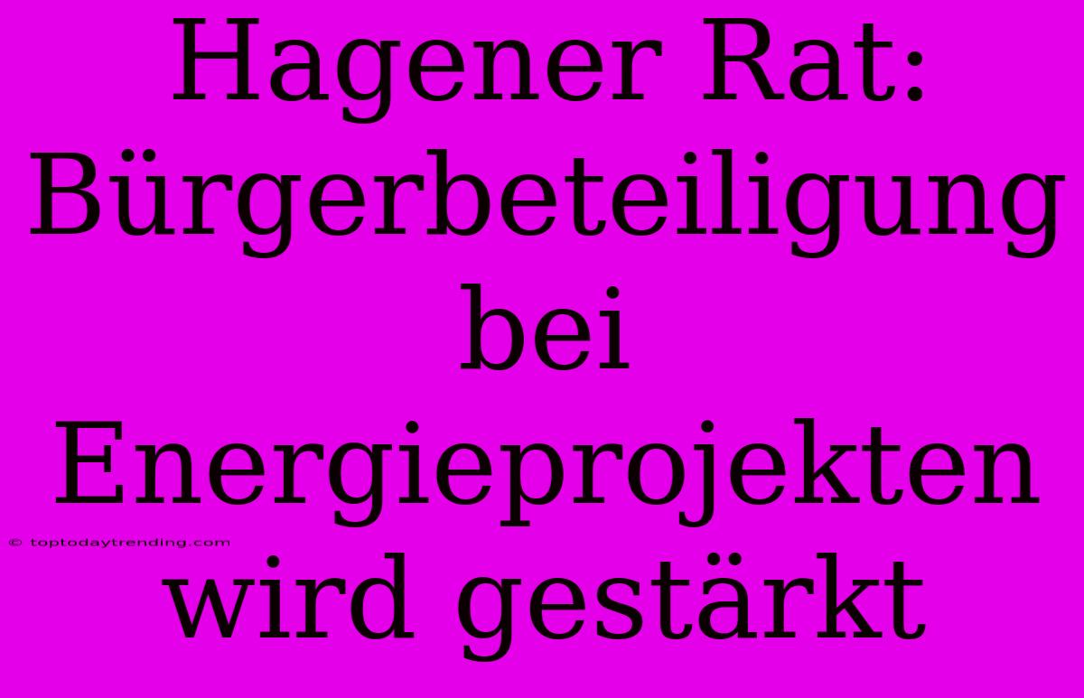 Hagener Rat: Bürgerbeteiligung Bei Energieprojekten Wird Gestärkt