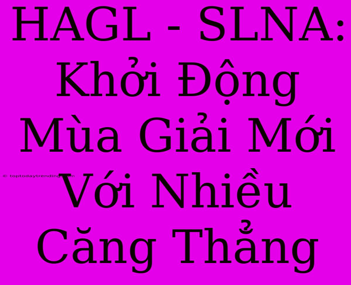 HAGL - SLNA: Khởi Động Mùa Giải Mới Với Nhiều Căng Thẳng