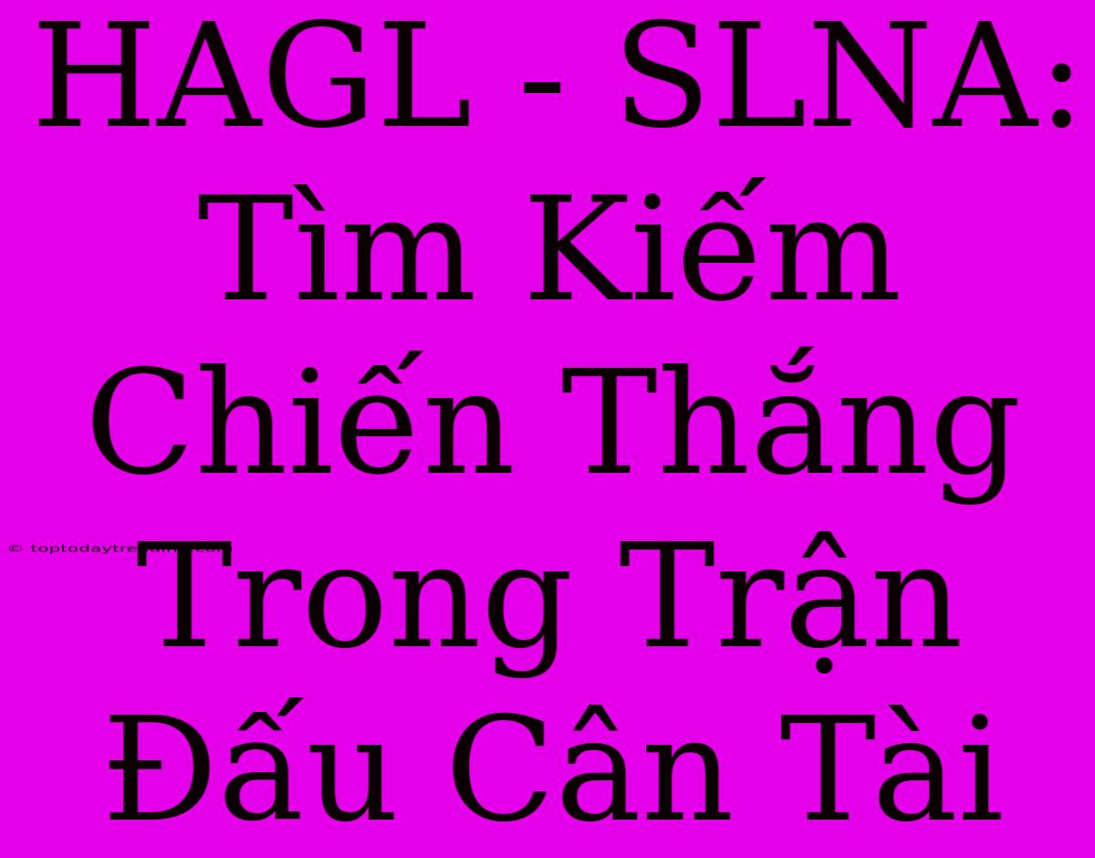 HAGL - SLNA: Tìm Kiếm Chiến Thắng Trong Trận Đấu Cân Tài