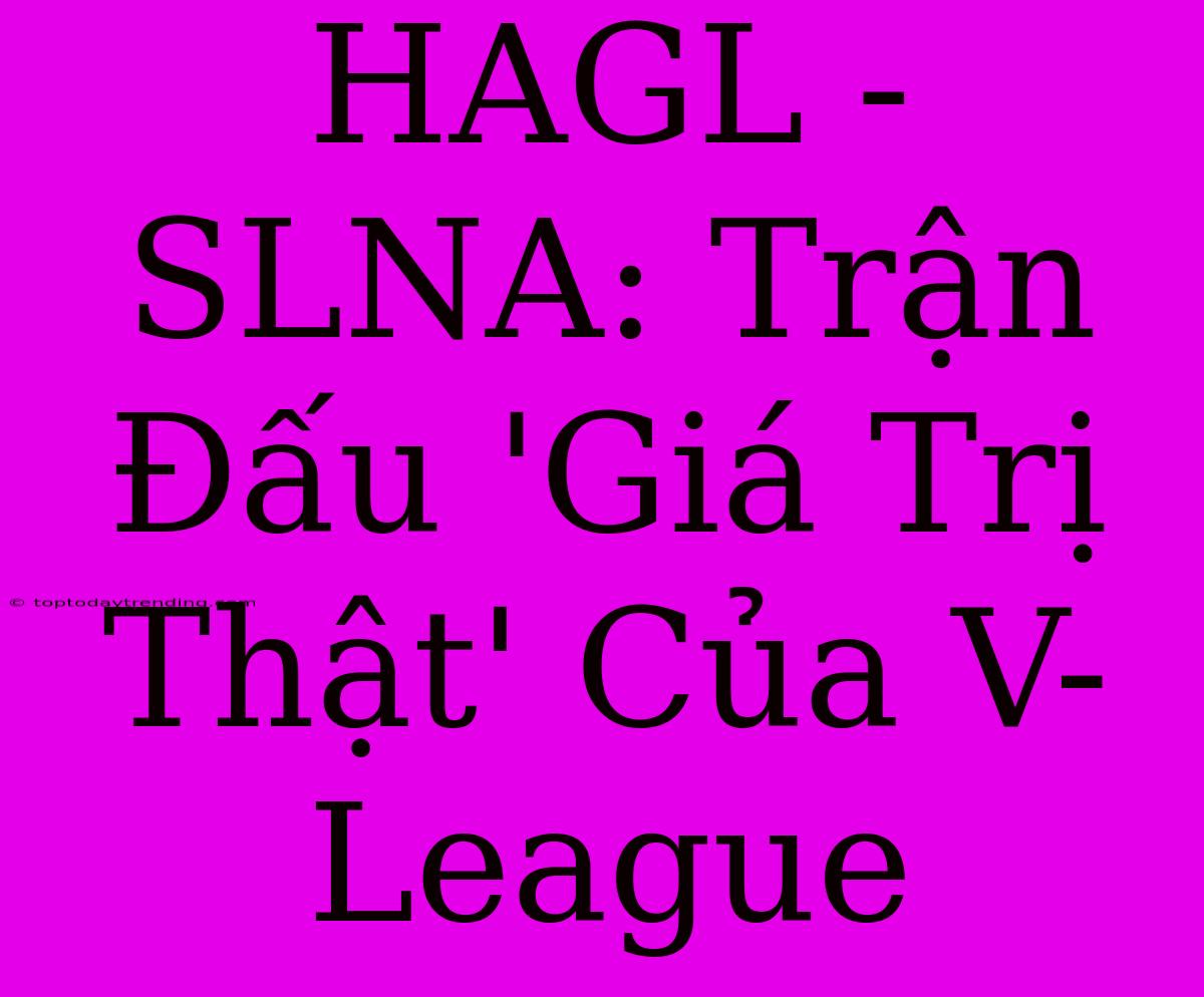 HAGL - SLNA: Trận Đấu 'Giá Trị Thật' Của V-League