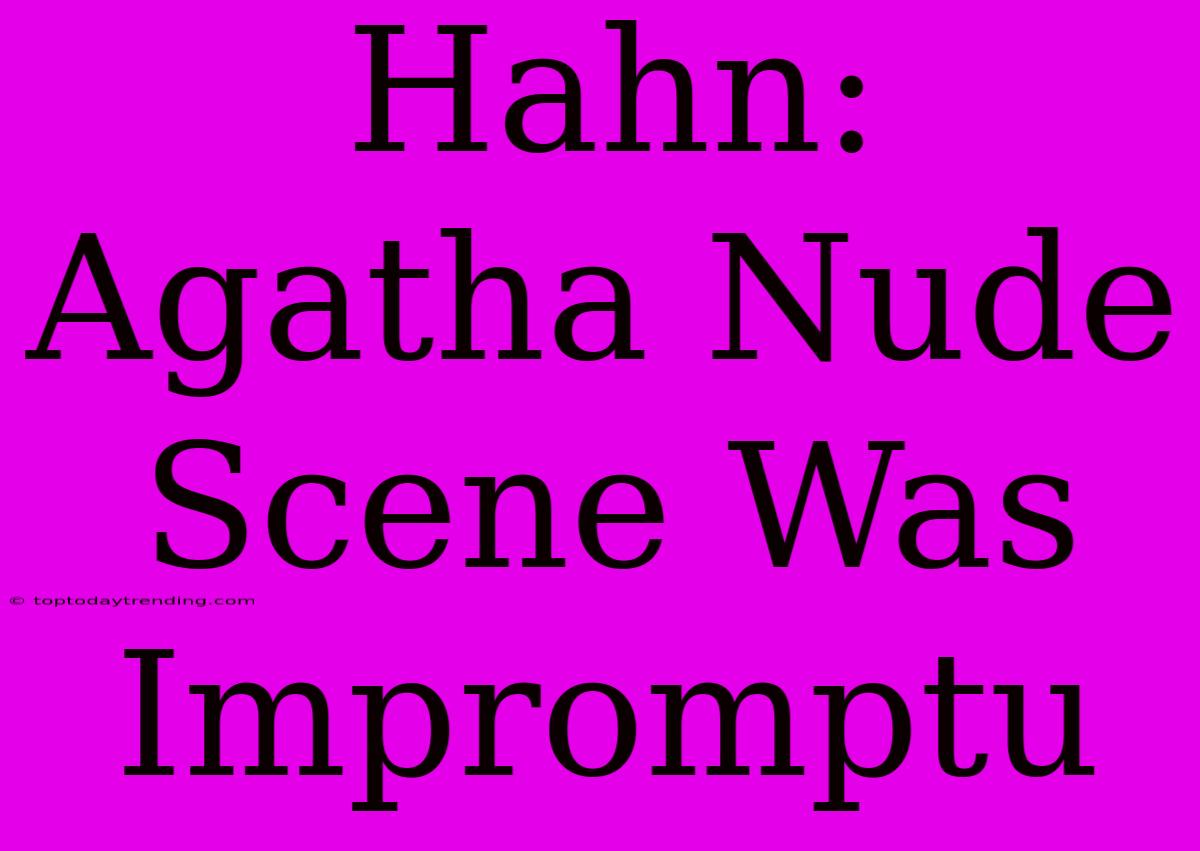 Hahn: Agatha Nude Scene Was Impromptu