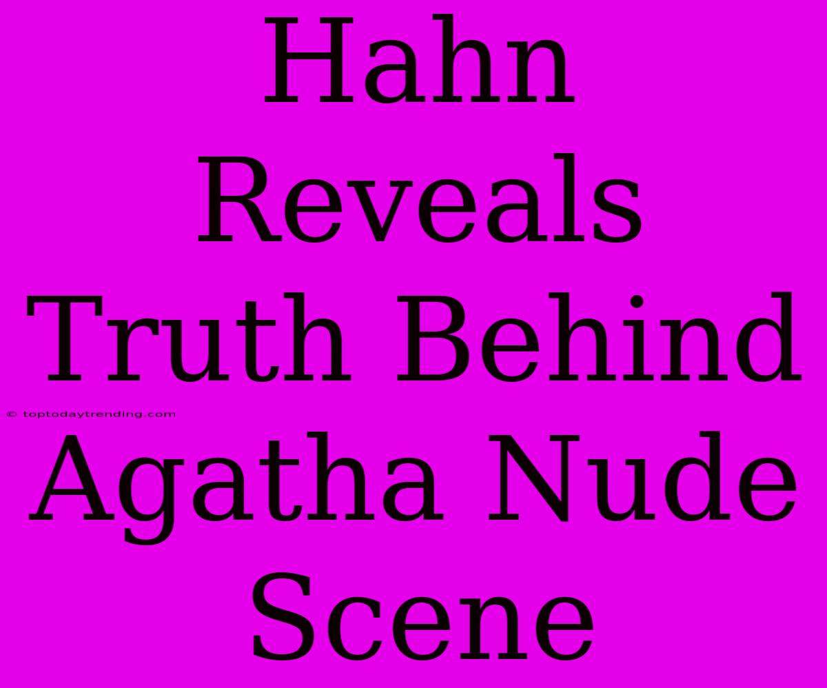 Hahn Reveals Truth Behind Agatha Nude Scene