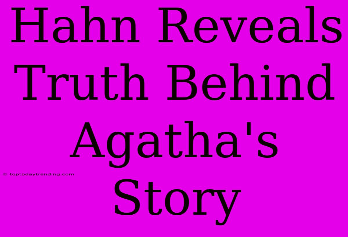 Hahn Reveals Truth Behind Agatha's Story