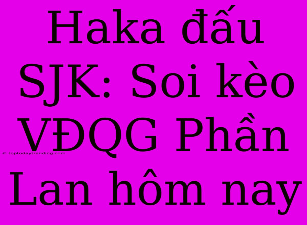 Haka Đấu SJK: Soi Kèo VĐQG Phần Lan Hôm Nay