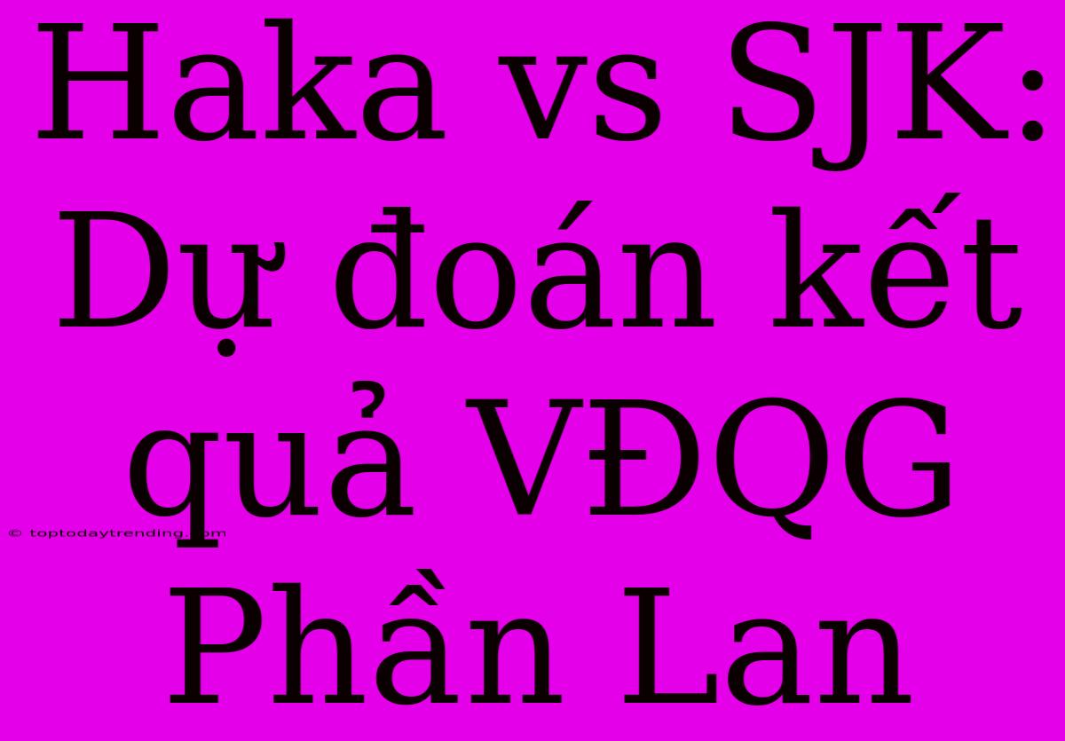 Haka Vs SJK: Dự Đoán Kết Quả VĐQG Phần Lan