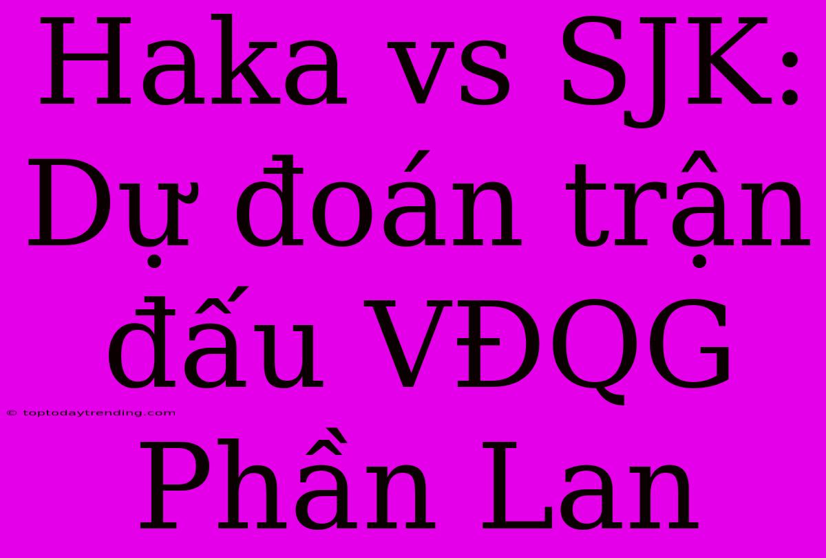 Haka Vs SJK: Dự Đoán Trận Đấu VĐQG Phần Lan