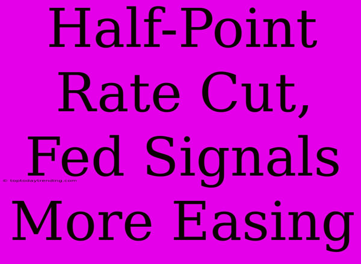 Half-Point Rate Cut, Fed Signals More Easing