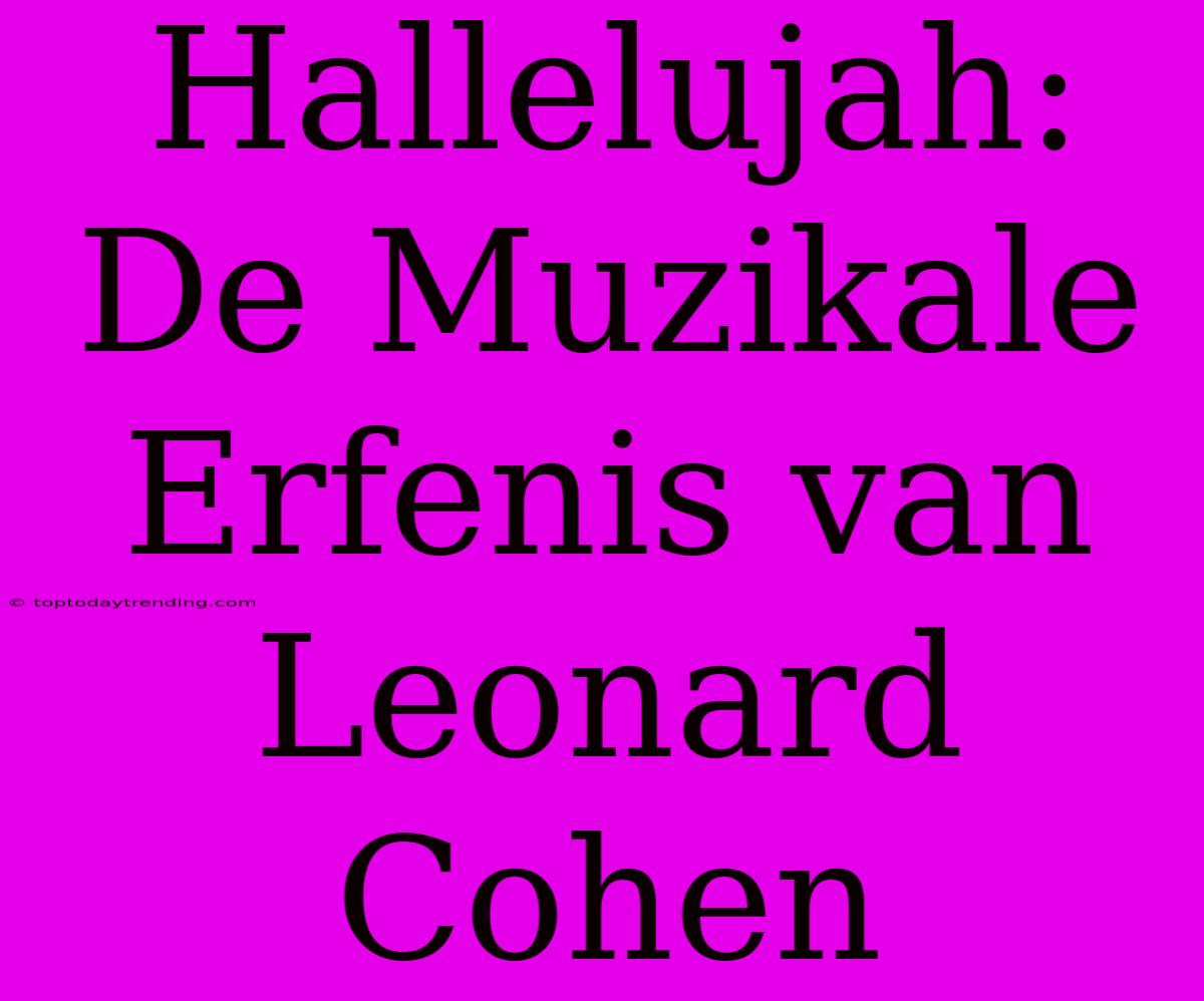 Hallelujah: De Muzikale Erfenis Van Leonard Cohen