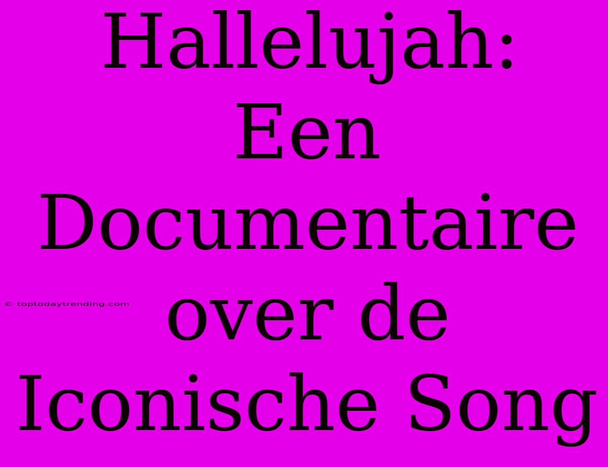 Hallelujah: Een Documentaire Over De Iconische Song