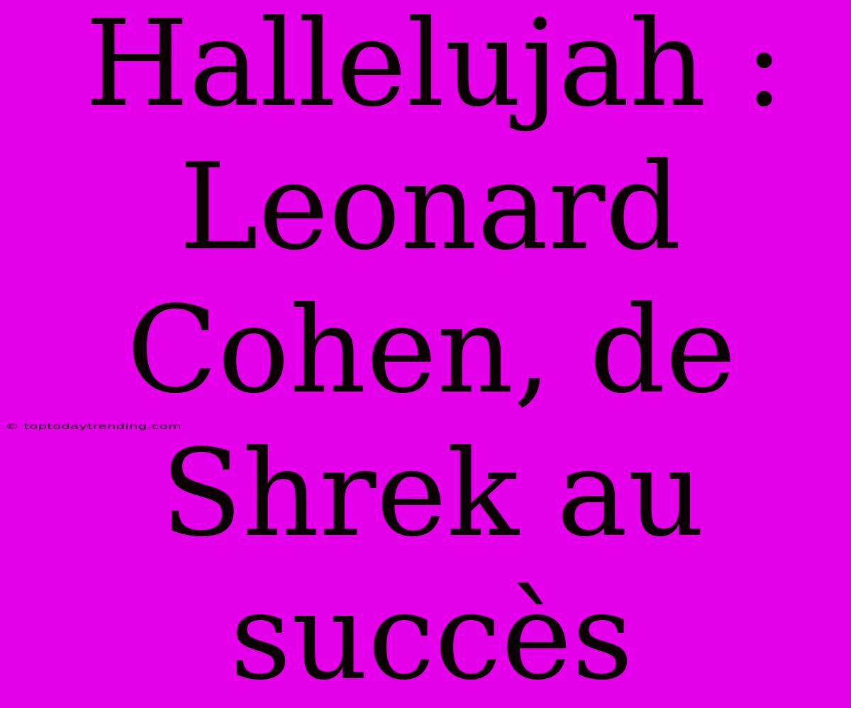 Hallelujah : Leonard Cohen, De Shrek Au Succès