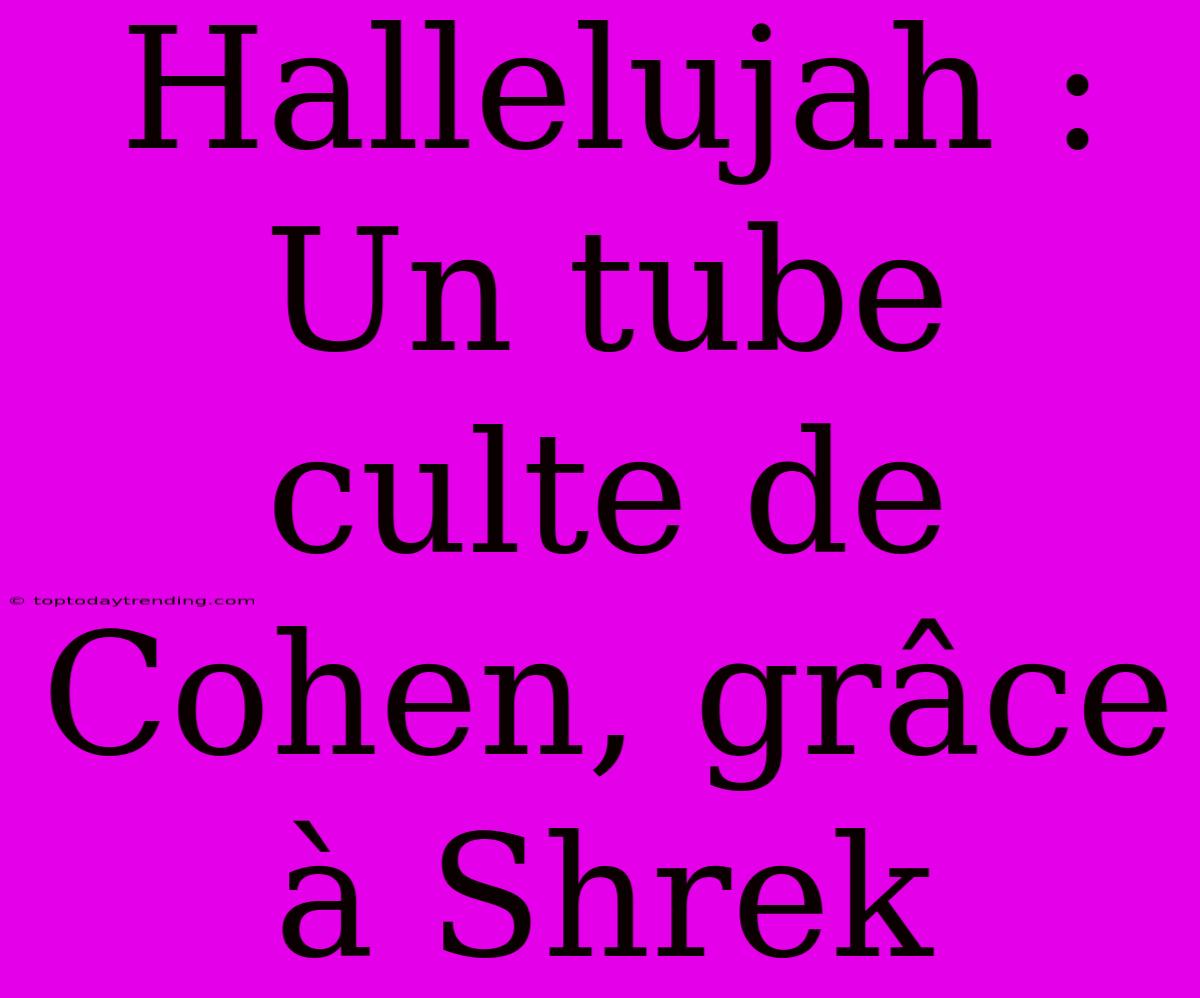 Hallelujah : Un Tube Culte De Cohen, Grâce À Shrek