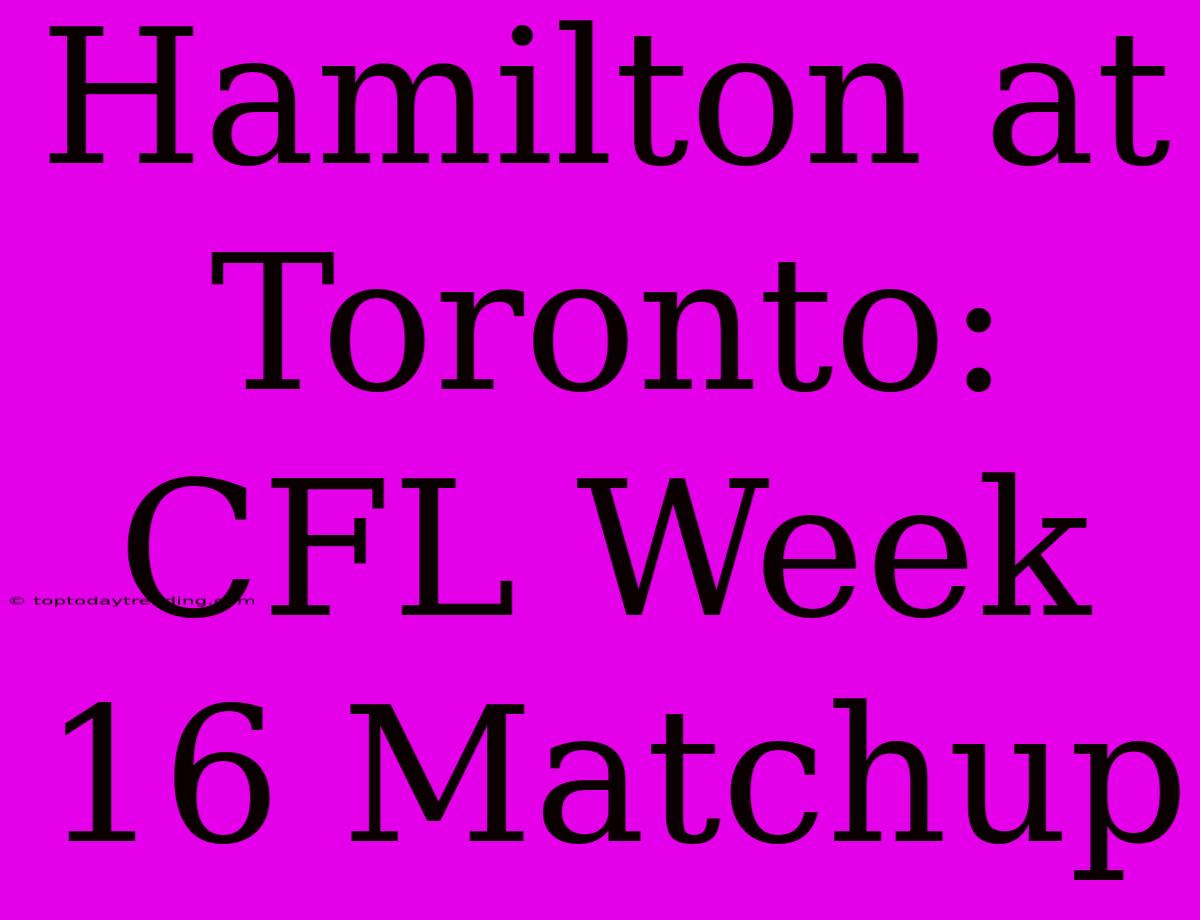 Hamilton At Toronto: CFL Week 16 Matchup