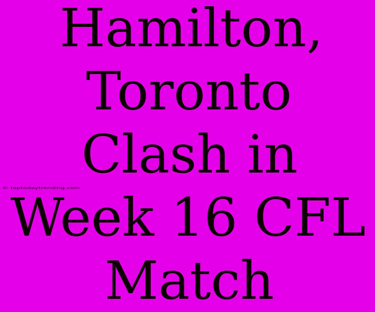 Hamilton, Toronto Clash In Week 16 CFL Match