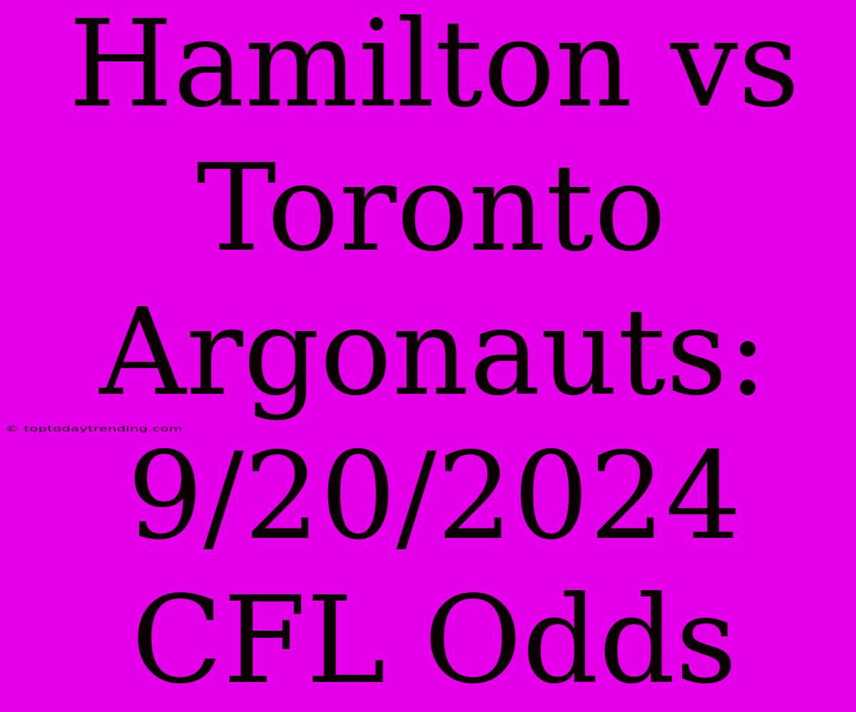 Hamilton Vs Toronto Argonauts: 9/20/2024 CFL Odds