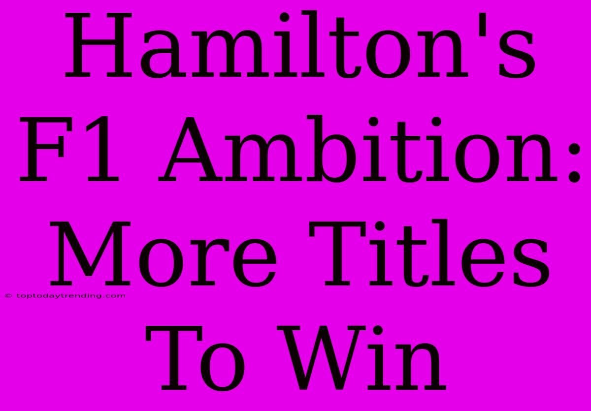 Hamilton's F1 Ambition: More Titles To Win