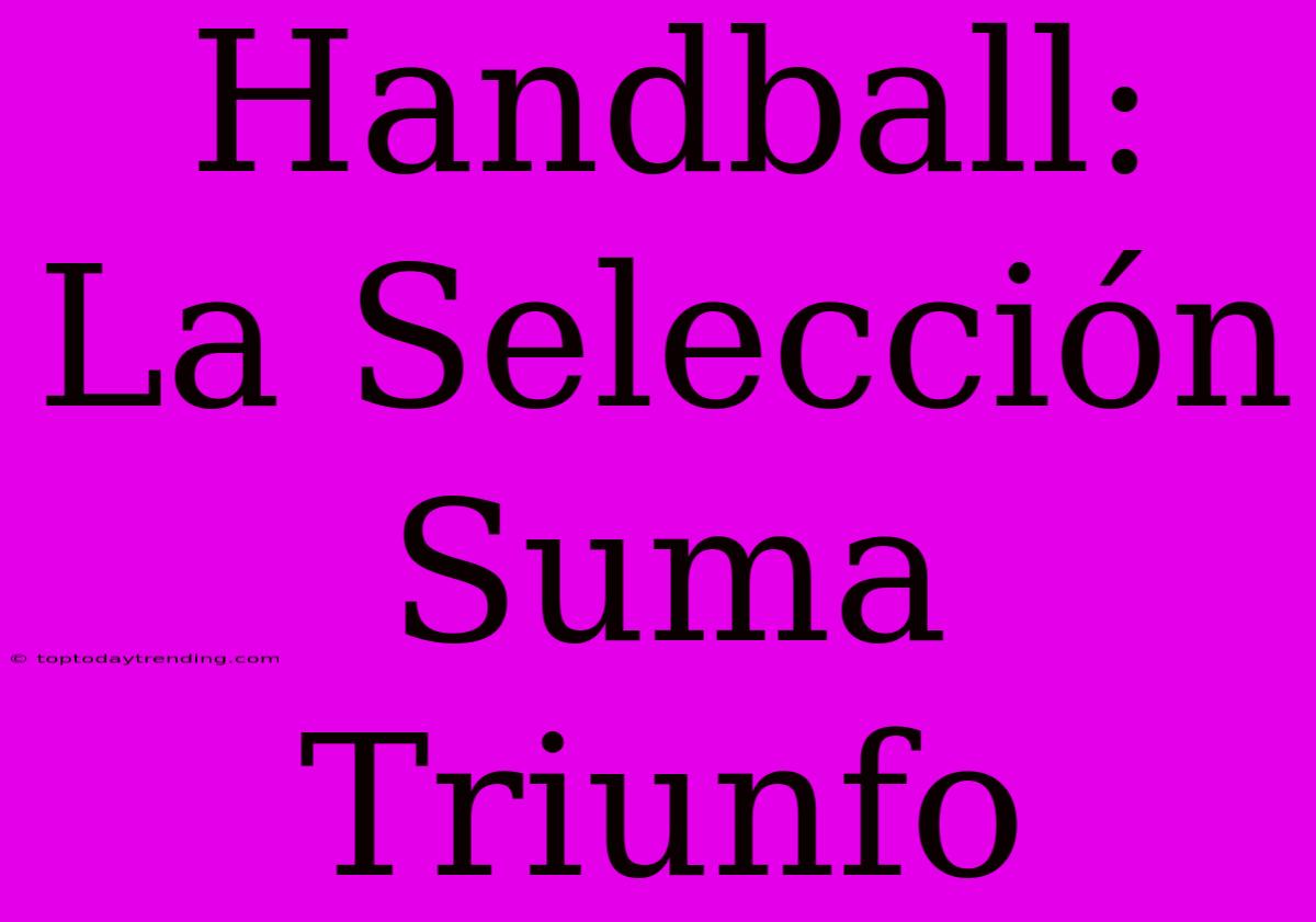 Handball: La Selección Suma Triunfo