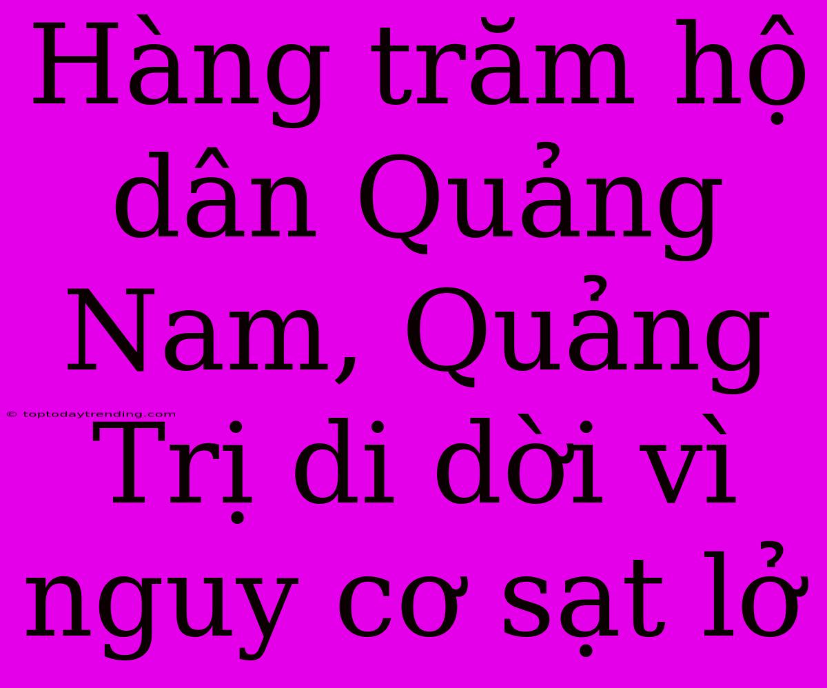 Hàng Trăm Hộ Dân Quảng Nam, Quảng Trị Di Dời Vì Nguy Cơ Sạt Lở