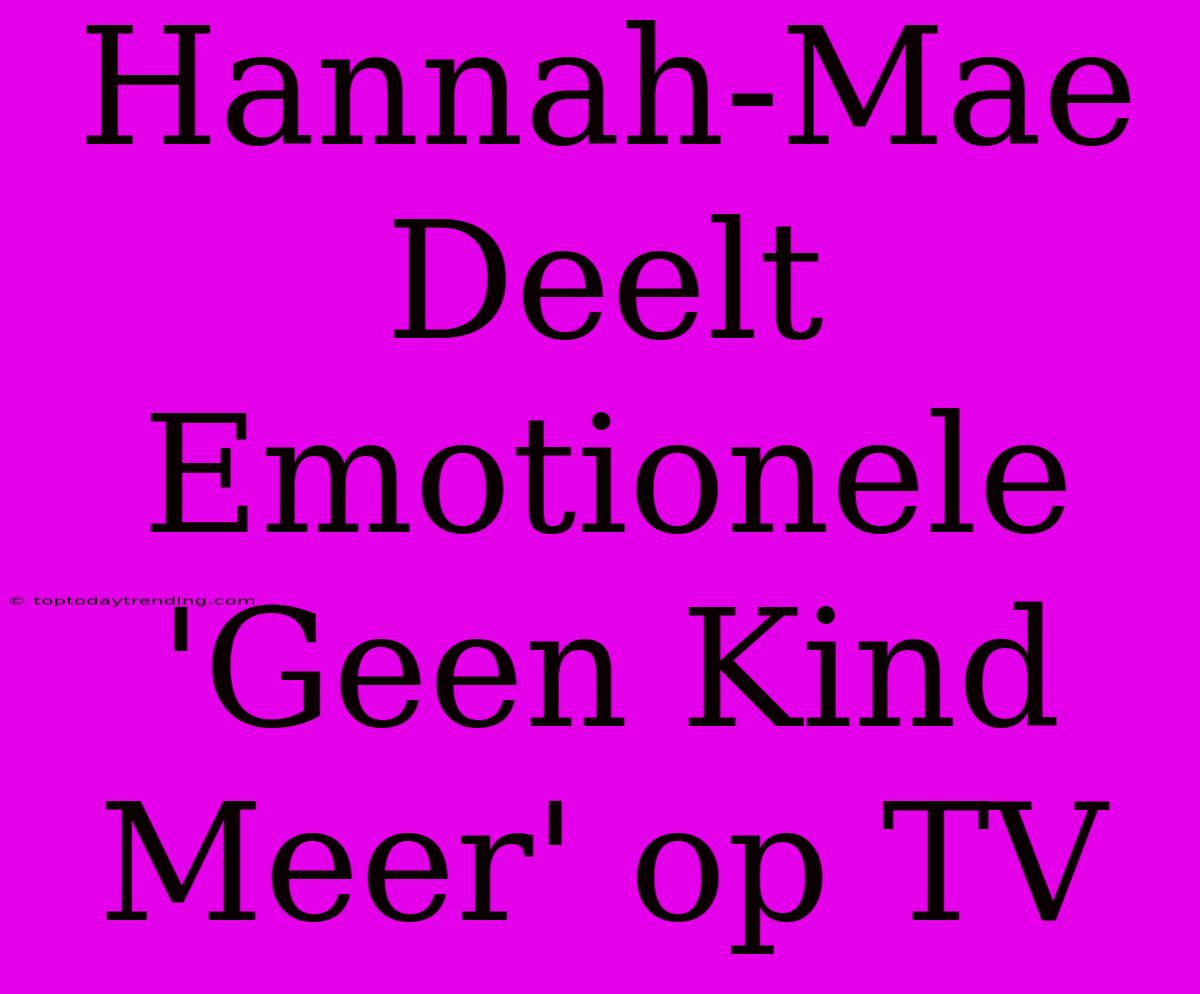 Hannah-Mae Deelt Emotionele 'Geen Kind Meer' Op TV