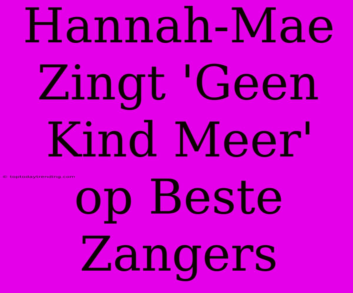 Hannah-Mae Zingt 'Geen Kind Meer' Op Beste Zangers