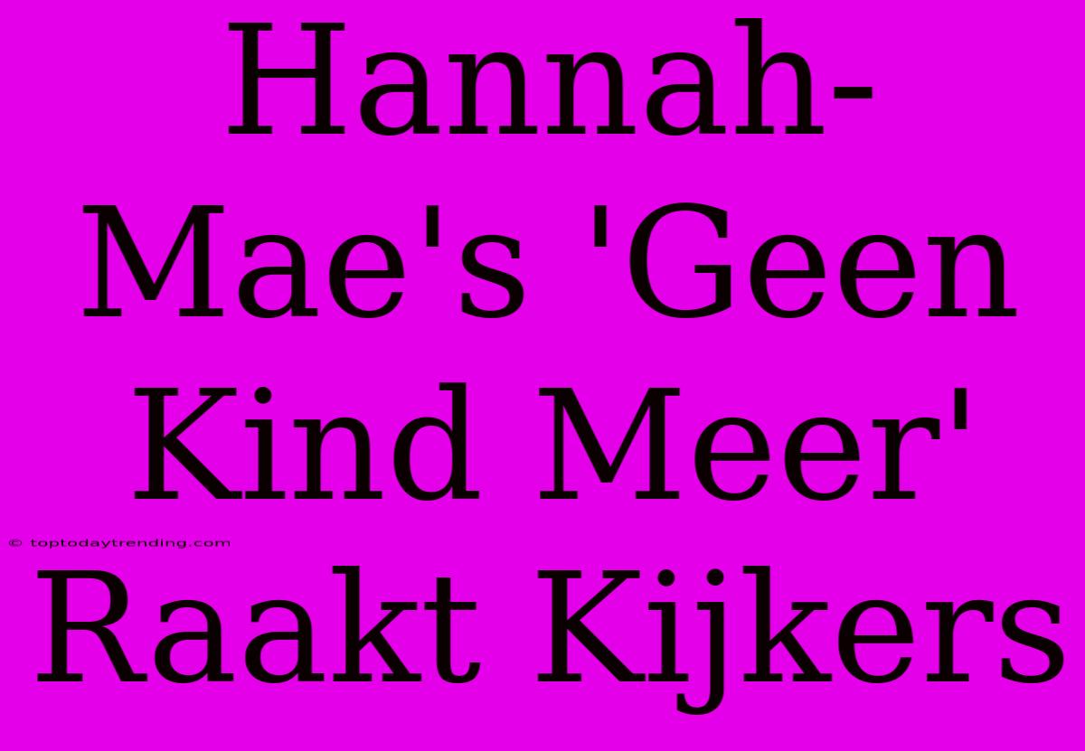 Hannah-Mae's 'Geen Kind Meer' Raakt Kijkers