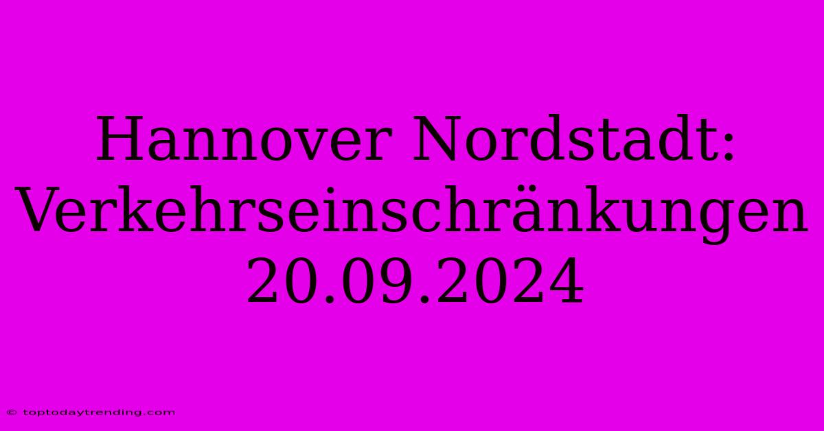 Hannover Nordstadt: Verkehrseinschränkungen 20.09.2024