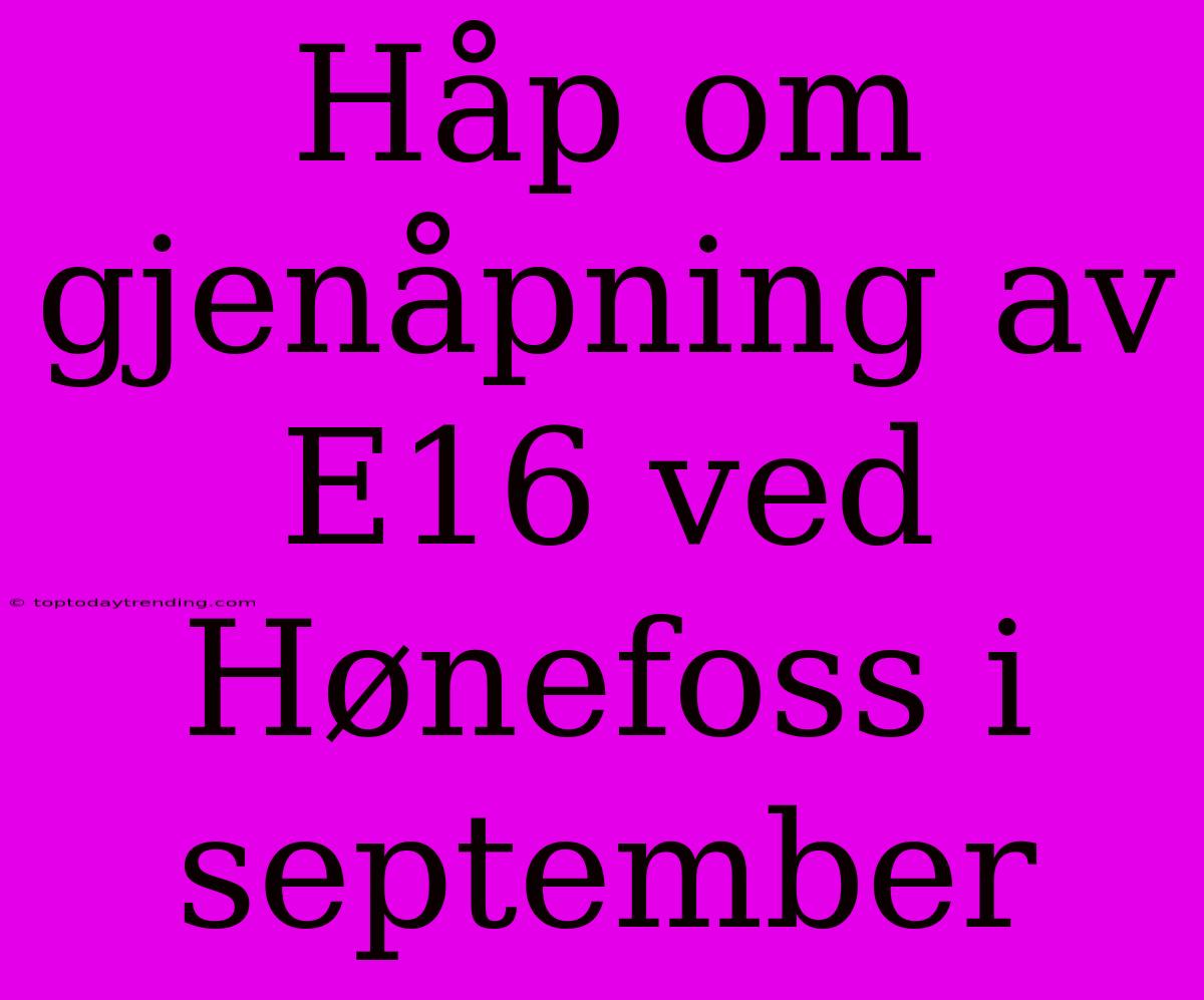 Håp Om Gjenåpning Av E16 Ved Hønefoss I September