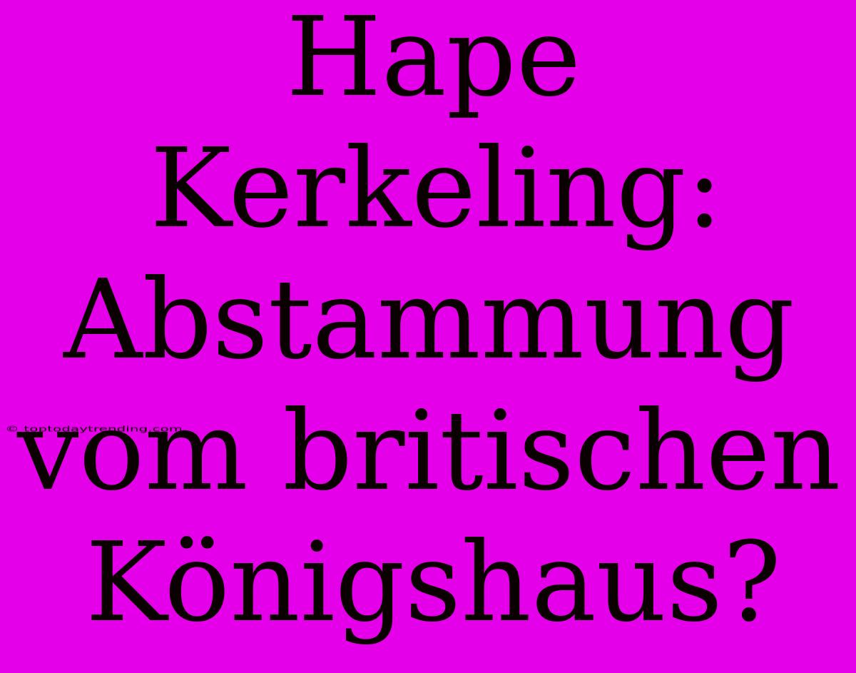 Hape Kerkeling: Abstammung Vom Britischen Königshaus?