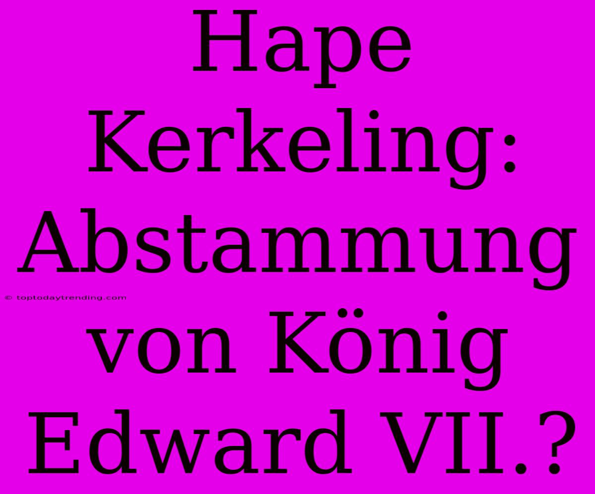 Hape Kerkeling: Abstammung Von König Edward VII.?