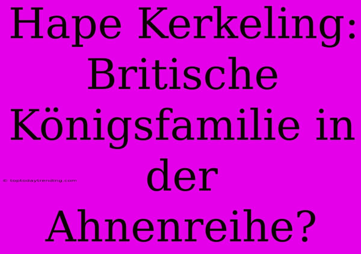 Hape Kerkeling: Britische Königsfamilie In Der Ahnenreihe?