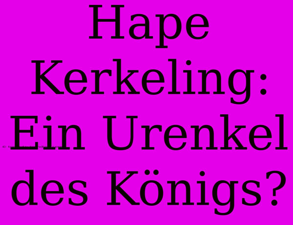 Hape Kerkeling: Ein Urenkel Des Königs?