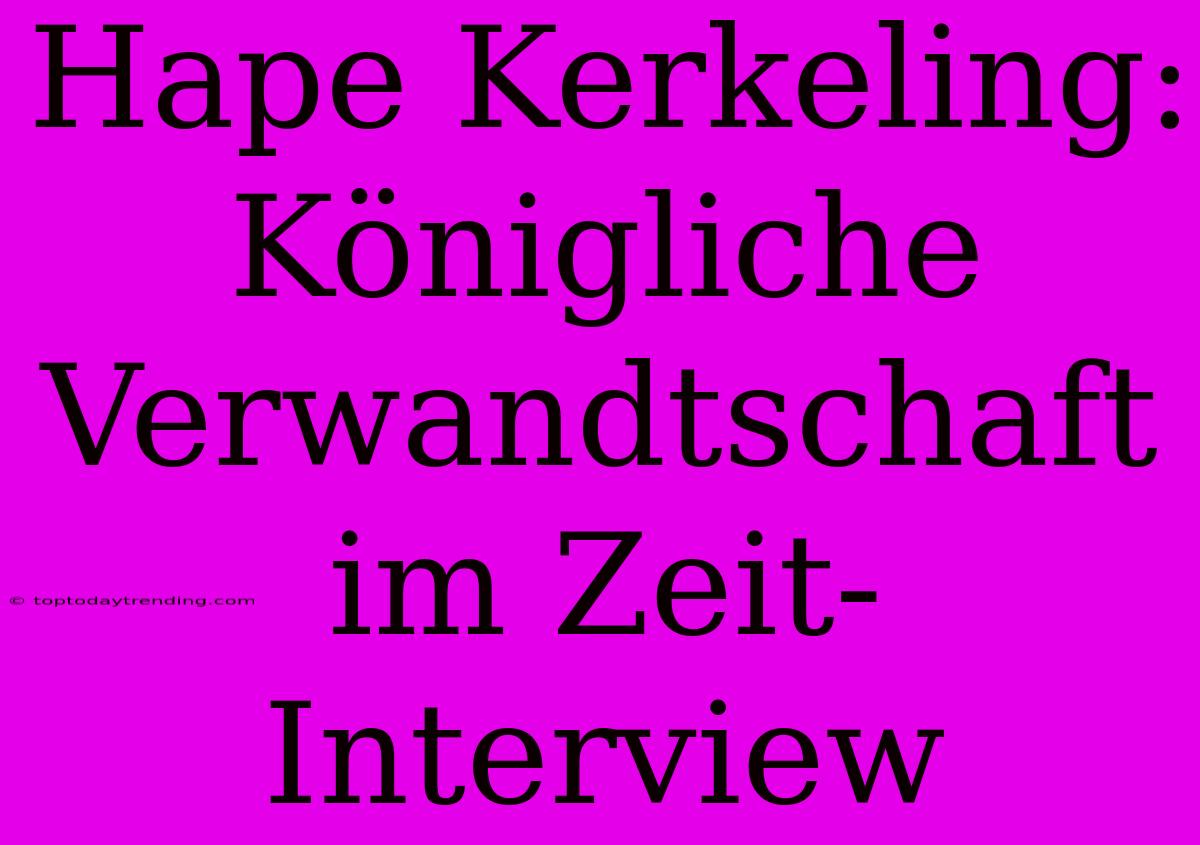 Hape Kerkeling: Königliche Verwandtschaft Im Zeit-Interview