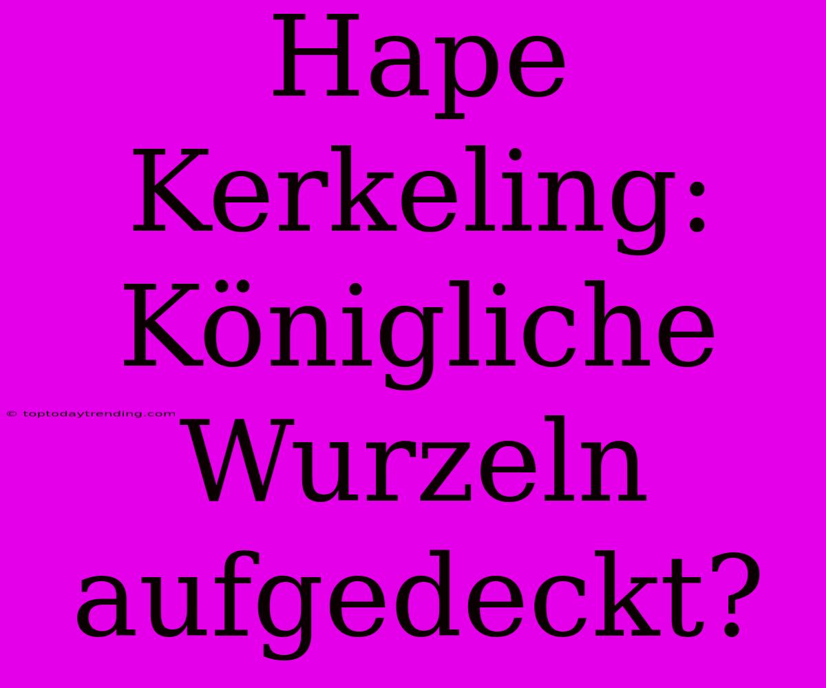 Hape Kerkeling: Königliche Wurzeln Aufgedeckt?