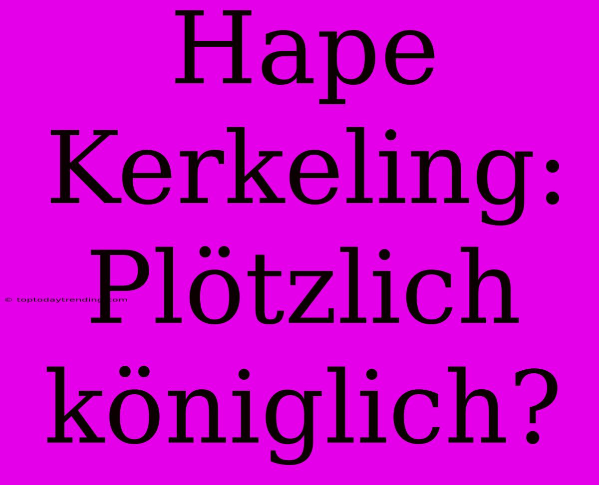 Hape Kerkeling: Plötzlich Königlich?